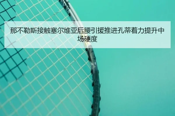 那不勒斯接触塞尔维亚后腰引援推进孔蒂着力提升中场硬度