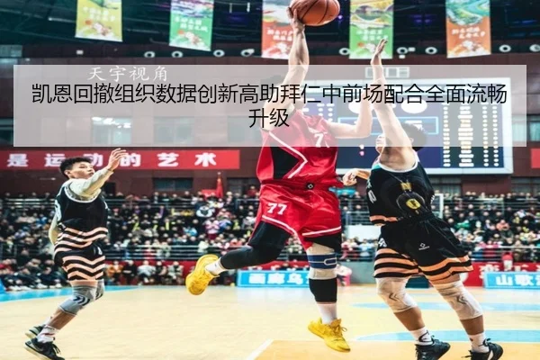 凯恩回撤组织数据创新高助拜仁中前场配合全面流畅升级