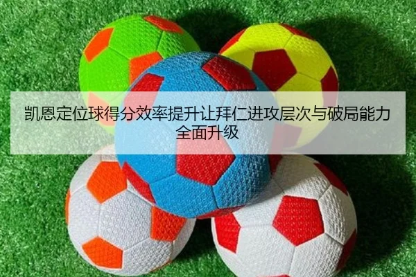 凯恩定位球得分效率提升让拜仁进攻层次与破局能力全面升级